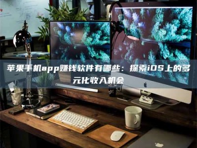 佳木斯苹果手机app赚钱软件有哪些：探索iOS上的多元化收入机会