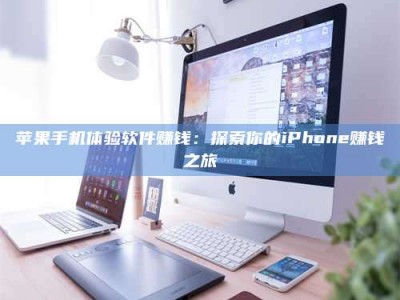 佳木斯苹果手机体验软件赚钱：探索你的iPhone赚钱之旅