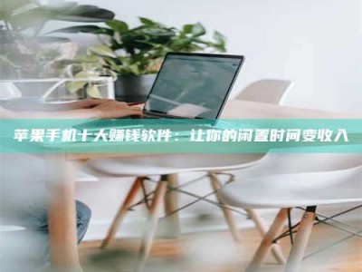 佳木斯苹果手机十大赚钱软件：让你的闲置时间变收入