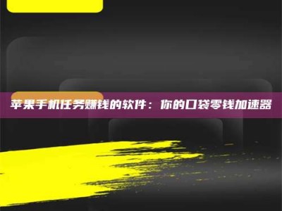 佳木斯苹果手机任务赚钱的软件：你的口袋零钱加速器