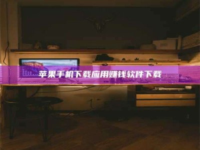 佳木斯苹果手机下载应用赚钱软件下载