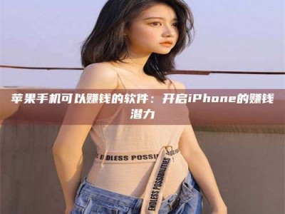 佳木斯苹果手机可以赚钱的软件：开启iPhone的赚钱潜力