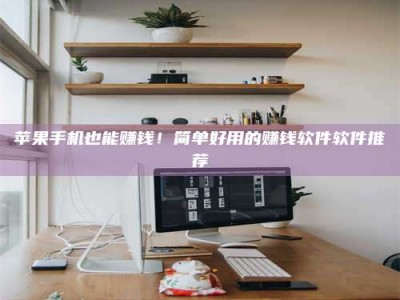 佳木斯苹果手机也能赚钱！简单好用的赚钱软件软件推荐