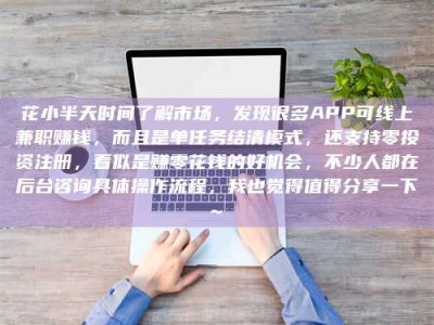 佳木斯花小半天时间了解市场，发现很多APP可线上兼职赚钱，而且是单任务结清模式，还支持零投资注册，看似是赚零花钱的好机会，不少人都在后台咨询具体操作流程，我也觉得值得分享一下~