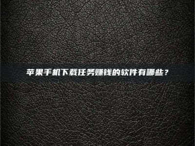 佳木斯苹果手机下载任务赚钱的软件有哪些？
