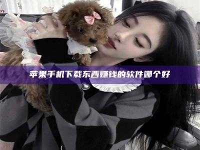 佳木斯苹果手机下载东西赚钱的软件哪个好