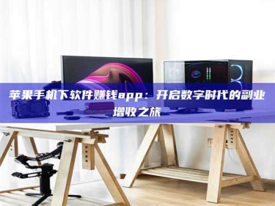 佳木斯苹果手机下软件赚钱app：开启数字时代的副业增收之旅