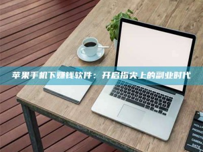 佳木斯苹果手机下赚钱软件：开启指尖上的副业时代