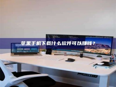 佳木斯苹果手机下载什么软件可以赚钱？